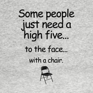 Some People Just Need A High Five... To The Face... With A Chair. T-Shirt